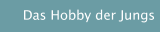 Das Hobby der Jungs
